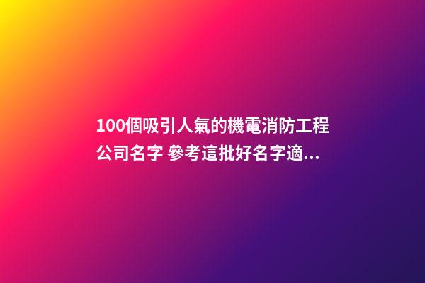 100個吸引人氣的機電消防工程公司名字 參考這批好名字適合